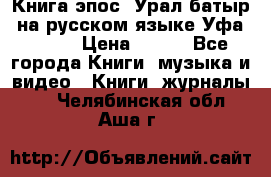 Книга эпос “Урал-батыр“ на русском языке Уфа, 1981 › Цена ­ 500 - Все города Книги, музыка и видео » Книги, журналы   . Челябинская обл.,Аша г.